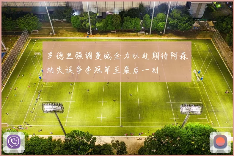 罗德里强调曼城全力以赴期待阿森纳失误争夺冠军至最后一刻