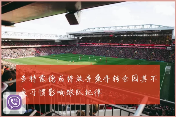 多特蒙德或将放弃桑乔转会因其不良习惯影响球队纪律