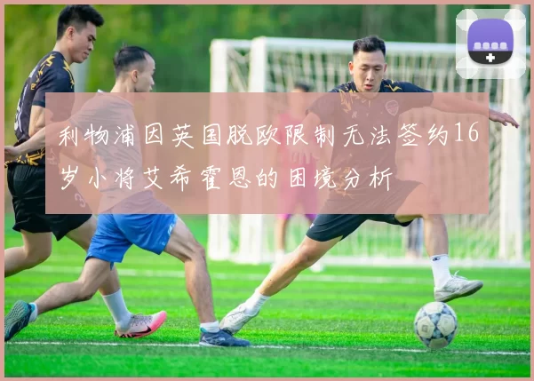 利物浦因英国脱欧限制无法签约16岁小将艾希霍恩的困境分析