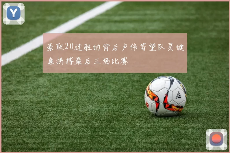 豪取20连胜的背后卢伟寄望队员健康拼搏最后三场比赛
