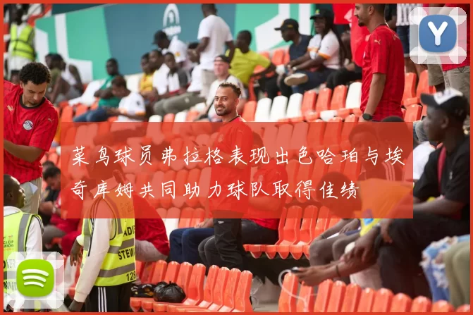 菜鸟球员弗拉格表现出色哈珀与埃奇库姆共同助力球队取得佳绩
