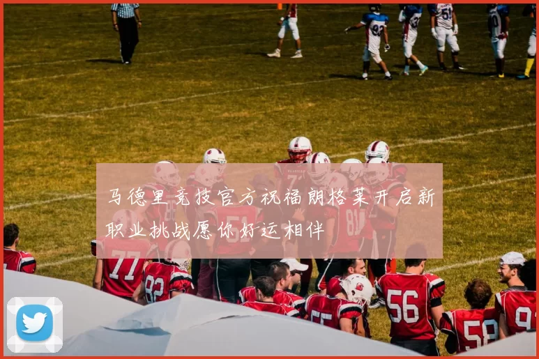马德里竞技官方祝福朗格莱开启新职业挑战愿你好运相伴