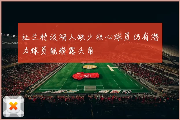 杜兰特谈湖人缺少核心球员仍有潜力球员能崭露头角